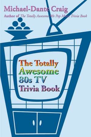 The Totally Awesome 80s TV Trivia Book de Michael-Dante Craig