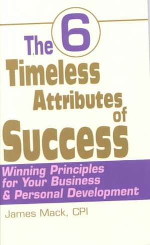 The 6 Timeless Attributes of Success de James Mack