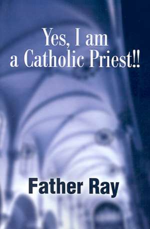 Yes, I Am a Catholic Priest!! de Father Ray