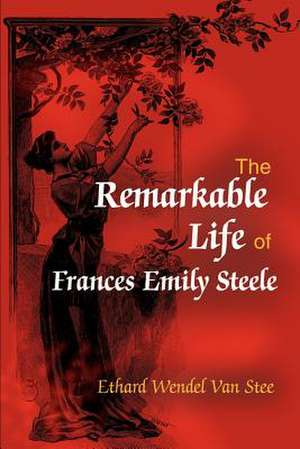 The Remarkable Life of Frances Emily Steele de Ethard Wendel Van Stee