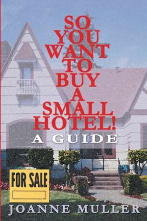 So You Want to Buy a Small Hotel! de Joanne Muller