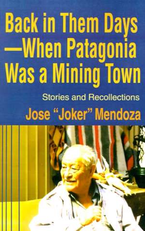 Back in Them Days--When Patagonia Was a Mining Town de Jose Mendoza