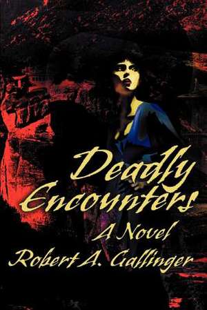 Deadly Encounters de Robert A. Gallinger