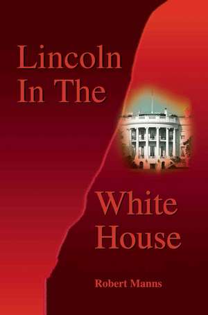 Lincoln in the White House de Robert Manns