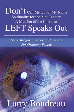 Don T Call Me Out of My Name Spirituality for the 21st Centurya Member of the Christian Left Speaks Out de Larry L. Boudreau