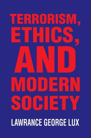 Terrorism, Ethics, and Modern Society de Lawrance George Lux