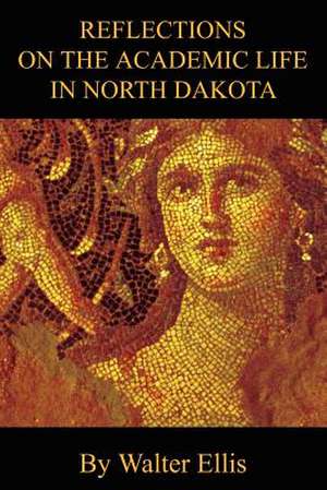 Reflections on the Academic Life in North Dakota de Walter M. Ellis