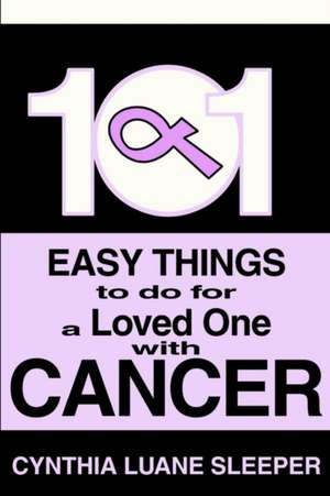 101 Easy Things to Do for a Loved One with Cancer de Cynthia L. Sleeper