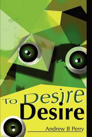 To Desire Desire de Andrew B. Perry