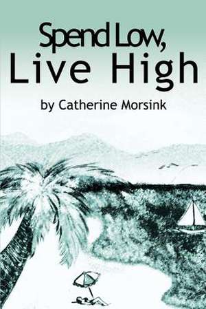 Spend Low, Live High de Catherine Morsink