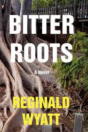 Bitter Roots de Reginald Lawrence Wyatt