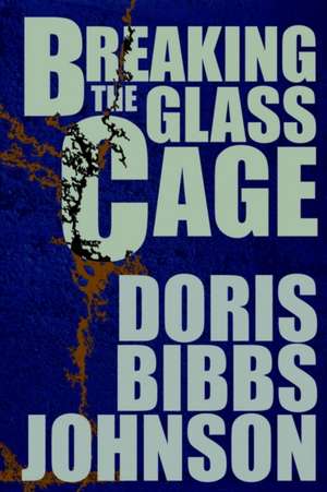 Breaking the Glass Cage de Doris Bibbs Johnson