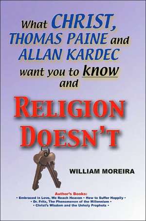 What Christ, Thomas Paine and Allan Kardec Want You to Know and Religion Doesn't de William Moreira