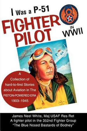 I Was A P-51 Fighter Pilot in WWII de James Neel White