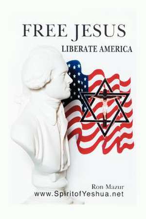 Free Jesus; Liberate America de Ron Mazur