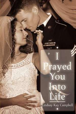 I Prayed You Into Life de Lindsay Kay Campbell