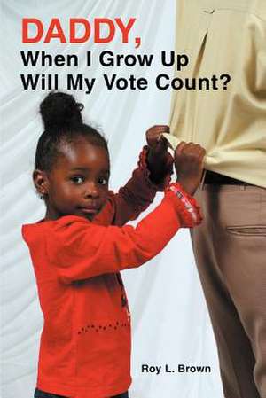 Daddy, When I Grow Up Will My Vote Count? de Roy Lee Brown