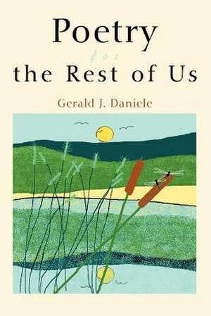 Poetry for the Rest of Us de Gerald J. Daniele