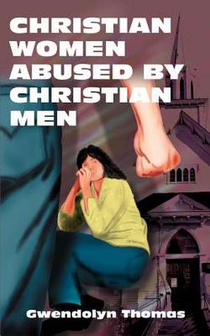 Christian Women Abused by Christian Men de Gwendolyn Thomas