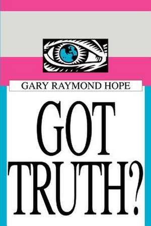 Got Truth? de Gary Raymond Hope