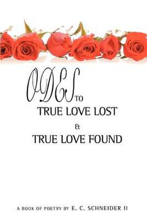 Odes to True Love Lost and True Love Found de E. C. II Schneider