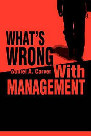 What's Wrong with Management de Daniel A. Carver