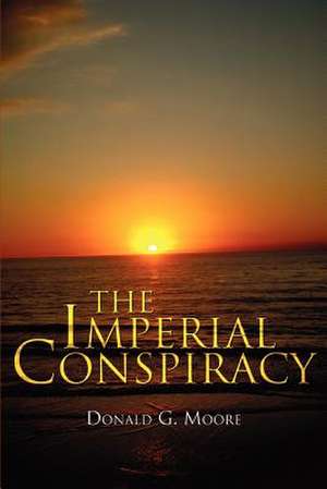 The Imperial Conspiracy de Donald G. Moore