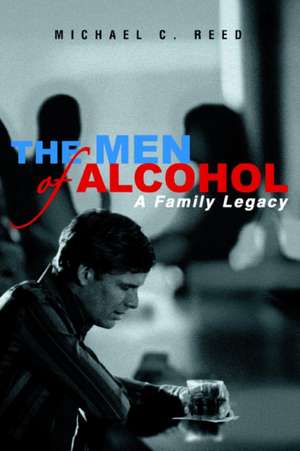 The Men of Alcohol: A Family Legacy de Michael Reed