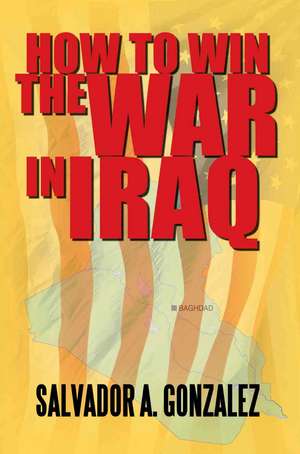 How to Win the War in Iraq de Salvador A. Gonzalez