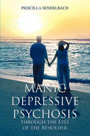 Manic Depressive Psychosis Through the Eyes of the Beholder de Priscilla Sendelbach