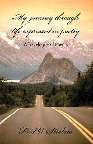 My Journey Through Life Expressed in Poetry de Fred O. Strelow