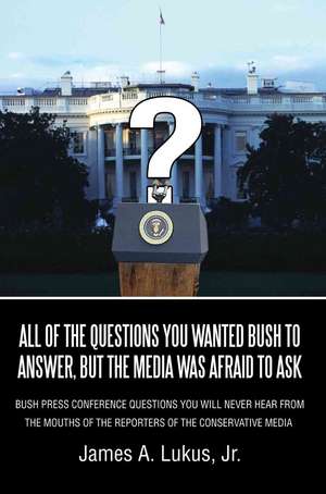 All of the Questions You Wanted Bush to Answer, But the Media Was Afraid to Ask de Lukus, James a. Jr.