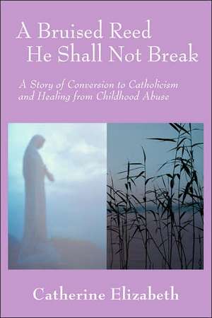 A Bruised Reed He Shall Not Break de Catherine Elizabeth