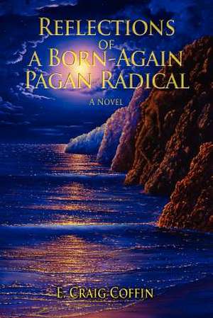 Reflections of a Born-Again Pagan Radical de E. Craig Coffin