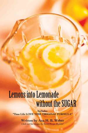 Lemons Into Lemonade Without the Sugar de Ana H. Weber