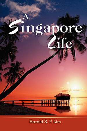 A Singapore Life de Harold S. P. Lim