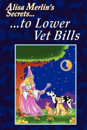 Alisa Merlin's Secrets to Lower Vet Bills de Alisa Merlin