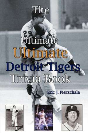 The Ultimate Ultimate Detroit Tigers Trivia Book de Eric J. Pierzchala