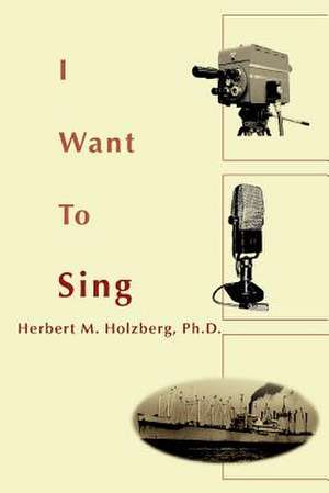 I Want to Sing de Herbert M. Holzberg Ph. D.