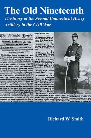 The Old Nineteenth: The Story of the Second Connecticut Heavy Artillery in the Civil War de Richard W. Smith