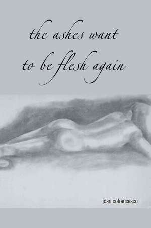 The Ashes Want to Be Flesh Again de Joan Cofrancesco