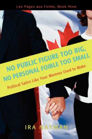 No Public Figure Too Big, No Personal Foible Too Small de Ira Nayman