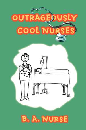 Outrageously Cool Nurses de B. A. Nurse