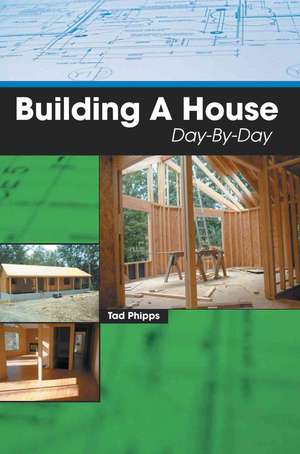 Building a House Day-By-Day de Tad Phipps