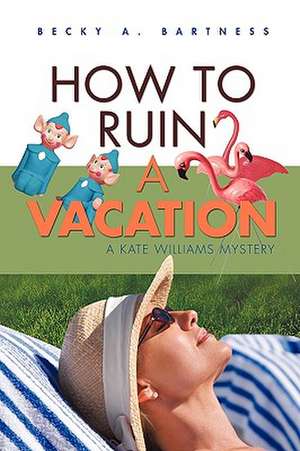 How to Ruin a Vacation de Becky A. Bartness