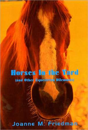 Horses in the Yard (and Other Equestrian Dilemmas) de Joanne M. Friedman