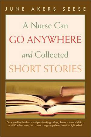 A Nurse Can Go Anywhere and Collected Short Stories de June Akers Seese