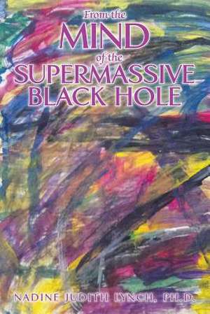 From the Mind of the Supermassive Black Hole de Nadine Judith Lynch