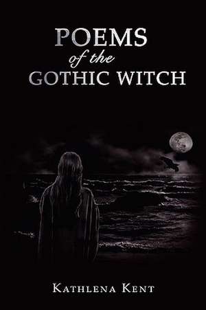 Poems of the Gothic Witch de Kathlena Kent