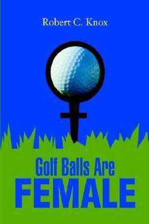 Golf Balls Are Female de Robert C. Knox